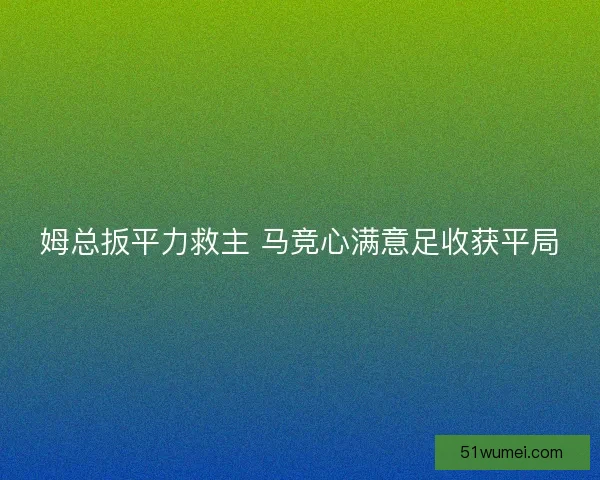 姆总扳平力救主 马竞心满意足收获平局