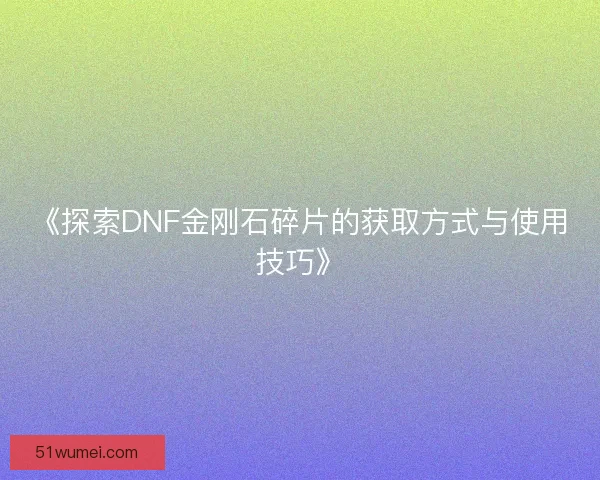 《探索DNF金刚石碎片的获取方式与使用技巧》