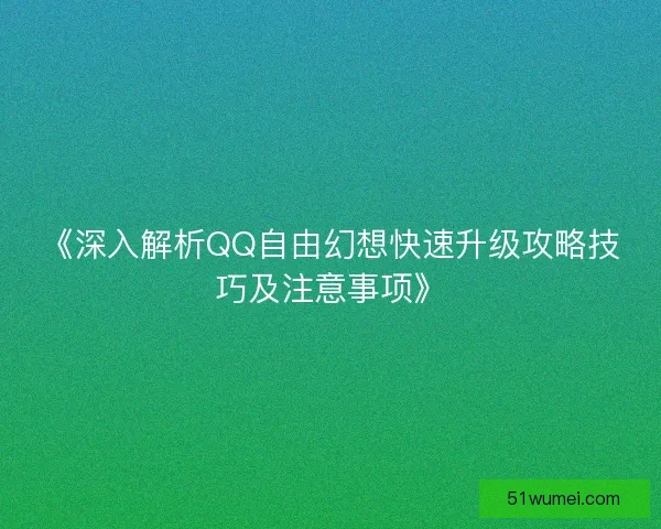 《深入解析QQ自由幻想快速升级攻略技巧及注意事项》