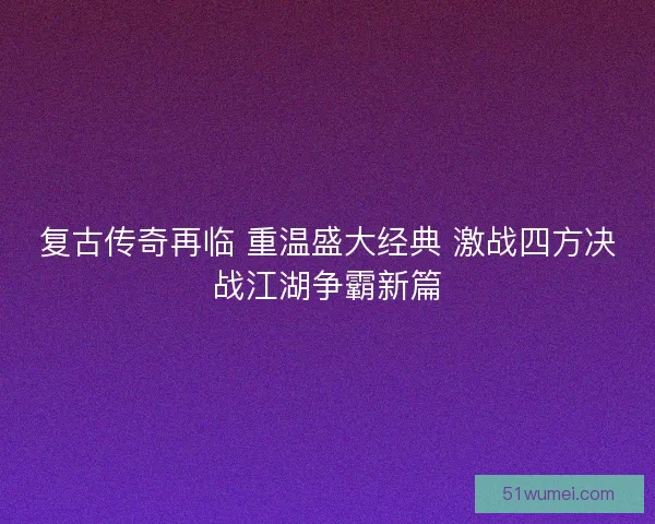 复古传奇再临 重温盛大经典 激战四方决战江湖争霸新篇 复古传奇再临 重温盛大经典 激战四方决战江湖争霸新篇