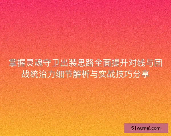 掌握灵魂守卫出装思路全面提升对线与团战统治力细节解析与实战技巧分享 掌握灵魂守卫出装思路全面提升对线与团战统治力细节解析与实战技巧分享