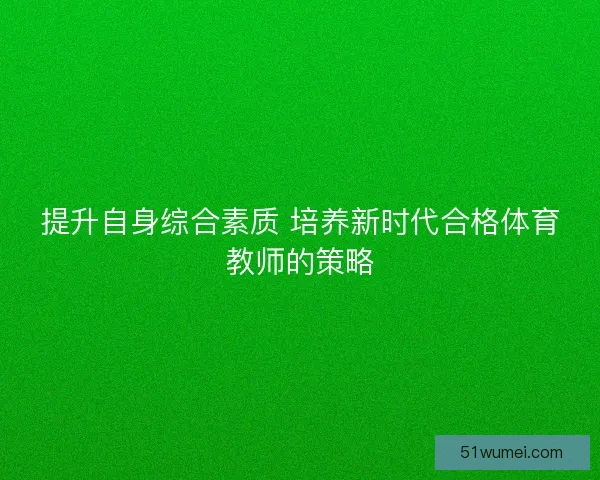 提升自身综合素质 培养新时代合格体育教师的策略
