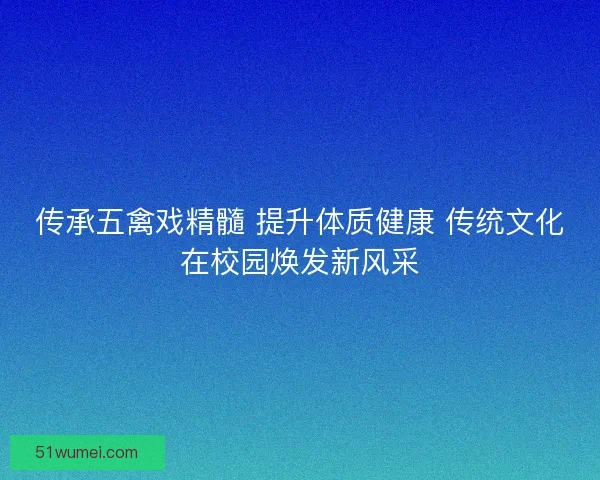 传承五禽戏精髓 提升体质健康 传统文化在校园焕发新风采