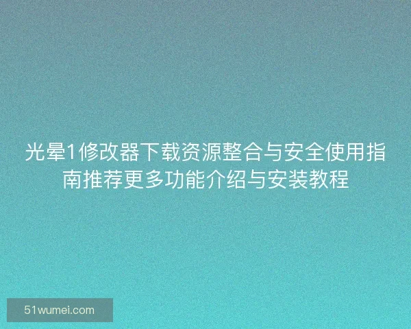光晕1修改器下载资源整合与安全使用指南推荐更多功能介绍与安装教程 光晕1修改器下载资源整合与安全使用指南推荐更多功能介绍与安装教程
